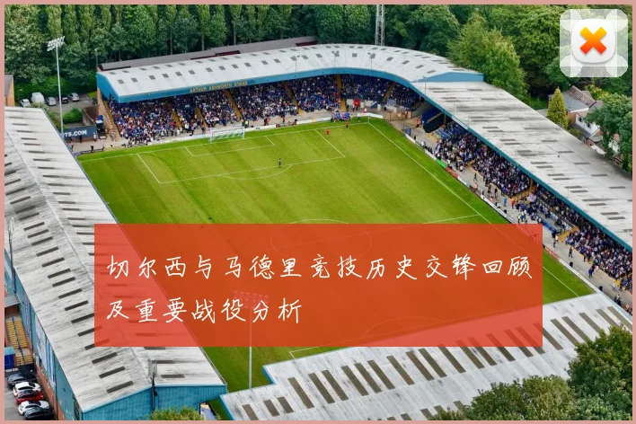 切尔西与马德里竞技历史交锋回顾及重要战役分析