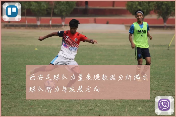 西安足球队力量表现数据分析揭示球队潜力与发展方向