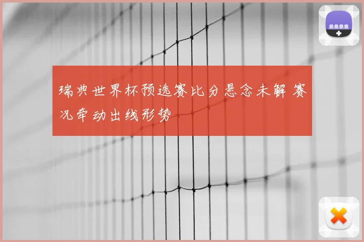 瑞典世界杯预选赛比分悬念未解 赛况牵动出线形势