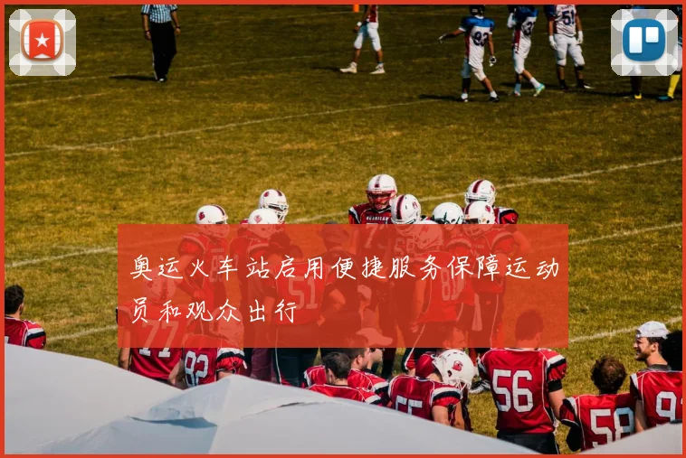 奥运火车站启用便捷服务保障运动员和观众出行