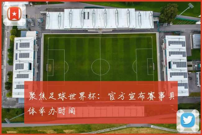 聚焦足球世界杯：官方宣布赛事具体举办时间