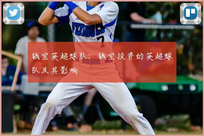 钱宝英超球队:钱宝投资的英超球队及其影响