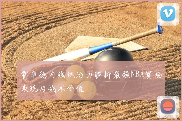 霍华德内线统治力解析最强NBA赛场表现与战术价值