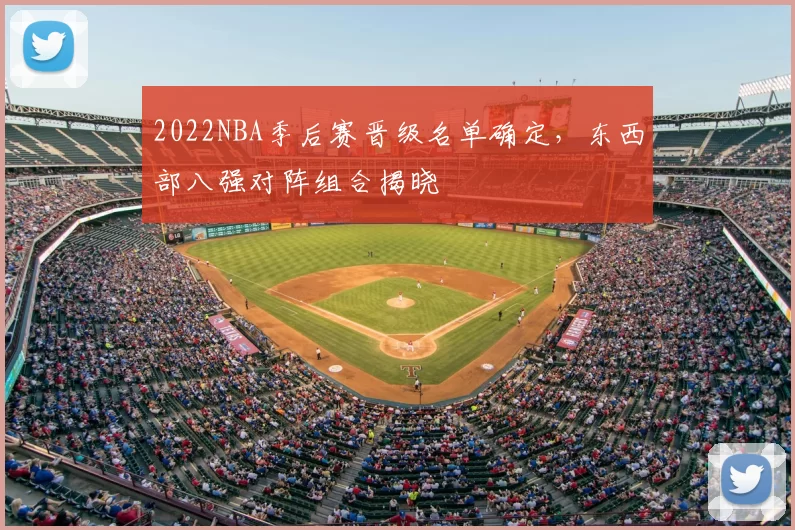 2022NBA季后赛晋级名单确定，东西部八强对阵组合揭晓
