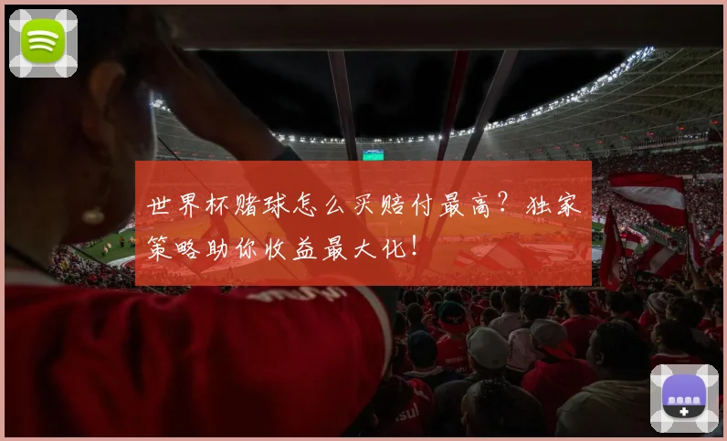 世界杯赌球怎么买赔付最高?独家策略助你收益最大化!