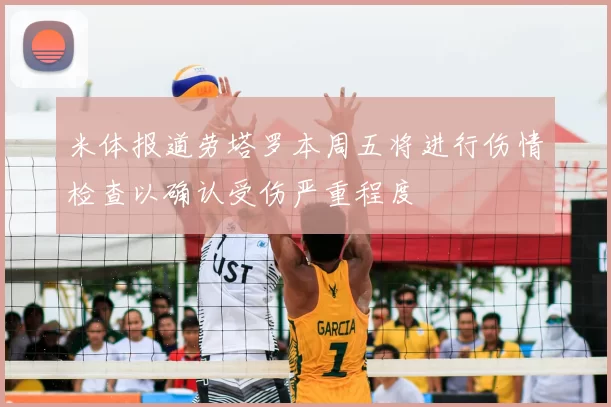 米体报道劳塔罗本周五将进行伤情检查以确认受伤严重程度