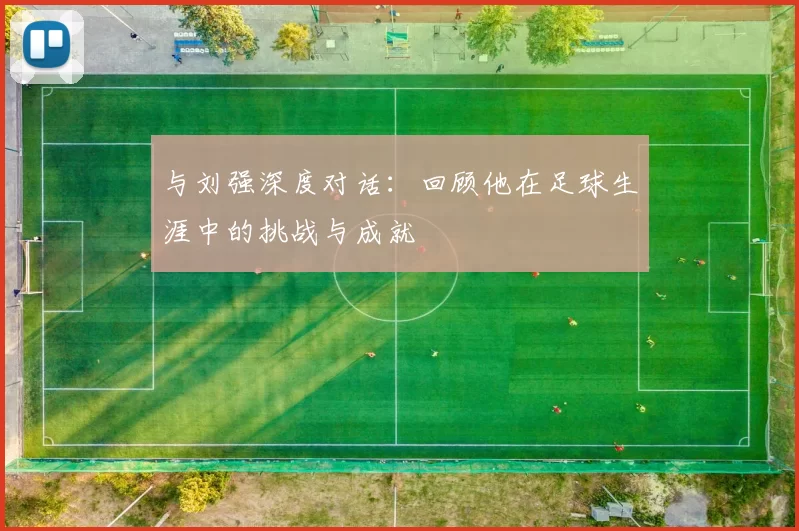 与刘强深度对话：回顾他在足球生涯中的挑战与成就