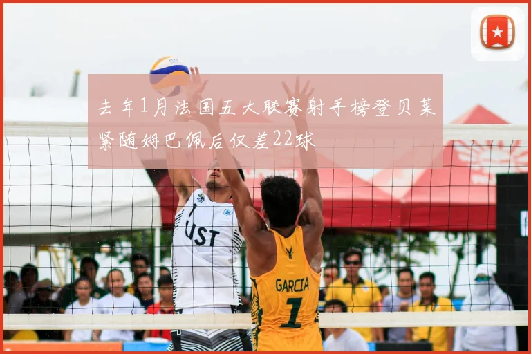 去年1月法国五大联赛射手榜登贝莱紧随姆巴佩后仅差22球