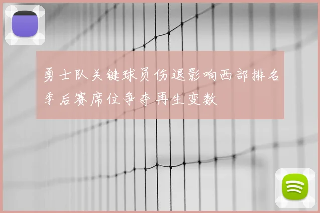 勇士队关键球员伤退影响西部排名季后赛席位争夺再生变数