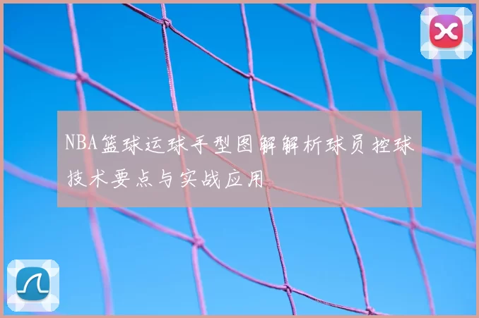 NBA篮球运球手型图解解析球员控球技术要点与实战应用
