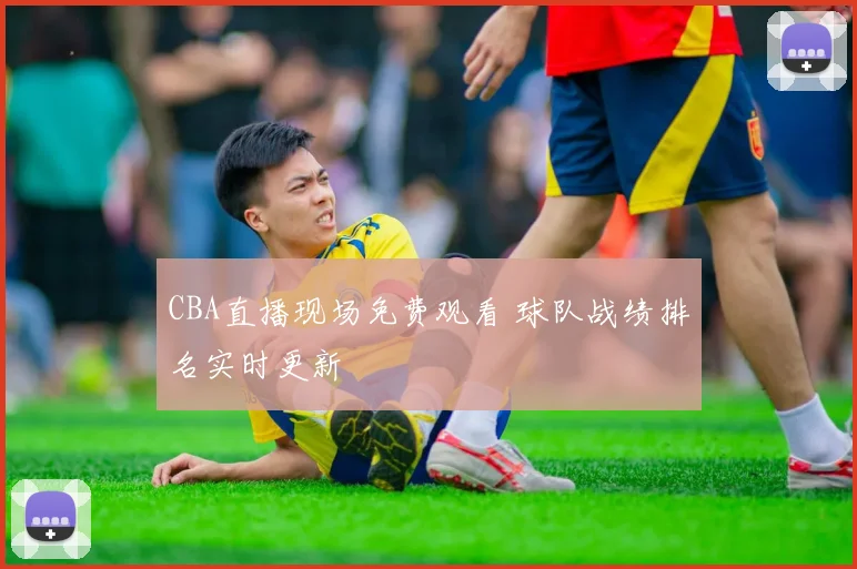 CBA直播现场免费观看 球队战绩排名实时更新