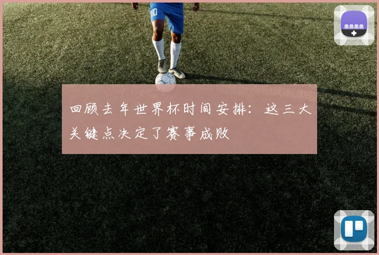 回顾去年世界杯时间安排：这三大关键点决定了赛事成败