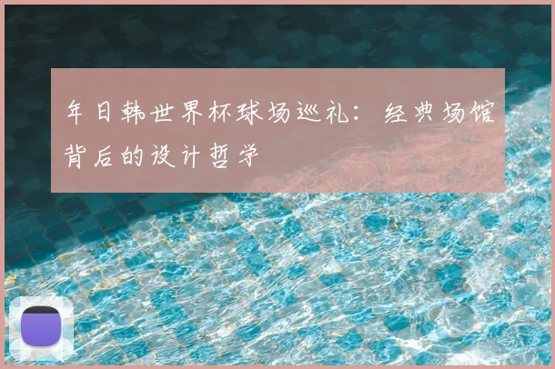 年日韩世界杯球场巡礼：经典场馆背后的设计哲学