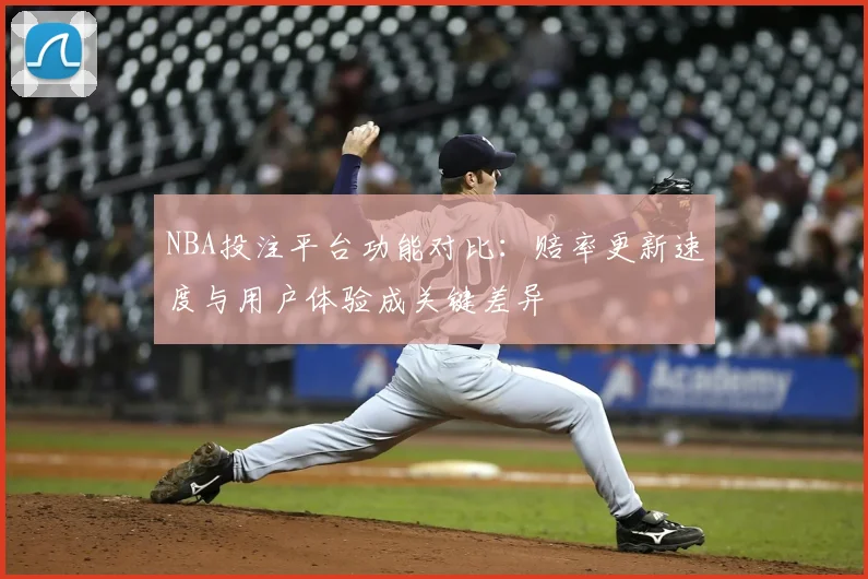 NBA投注平台功能对比:赔率更新速度与用户体验成关键差异