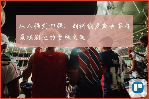 从八强到四强:剖析俄罗斯世界杯最戏剧性的晋级之路