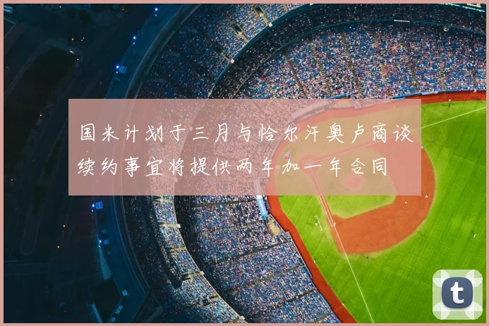 国米计划于三月与恰尔汗奥卢商谈续约事宜将提供两年加一年合同