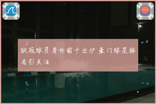 欧冠球员身价前十出炉 豪门球星排名引关注