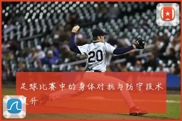 足球比赛中的身体对抗与防守技术提升