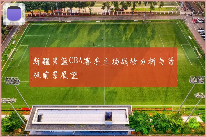 新疆男篮CBA赛季主场战绩分析与晋级前景展望