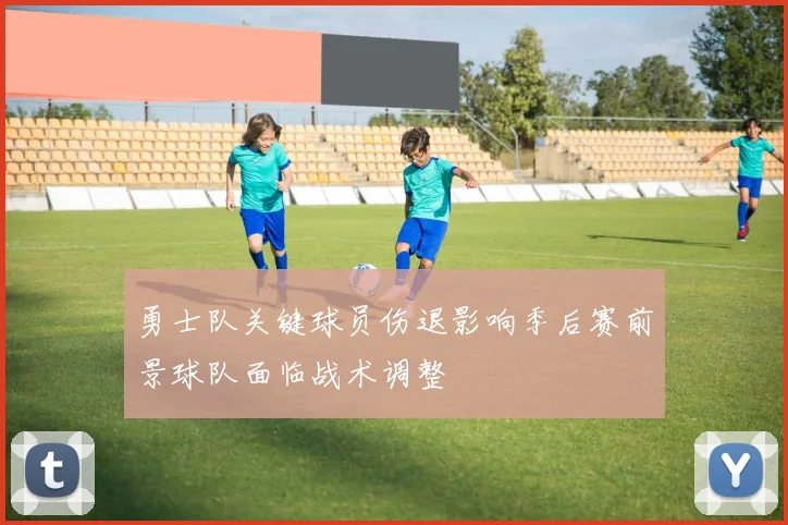 勇士队关键球员伤退影响季后赛前景球队面临战术调整
