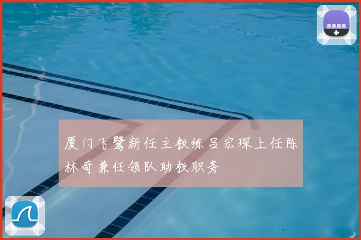 厦门飞鹭新任主教练吕宏琛上任陈林奇兼任领队助教职务
