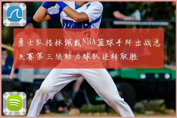 勇士队格林佩戴NBA篮球手环出战总决赛第三场助力球队逆转取胜