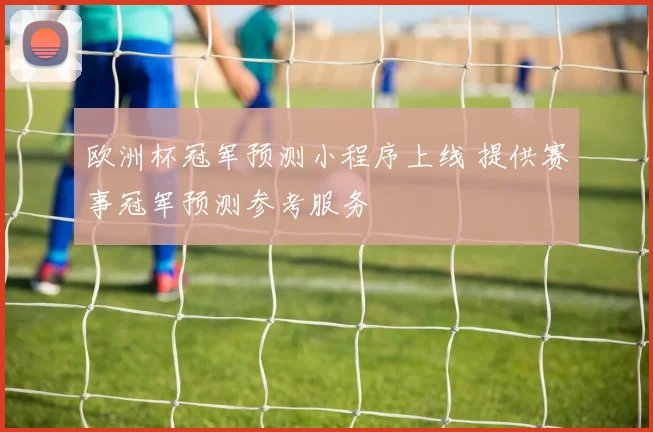 欧洲杯冠军预测小程序上线 提供赛事冠军预测参考服务