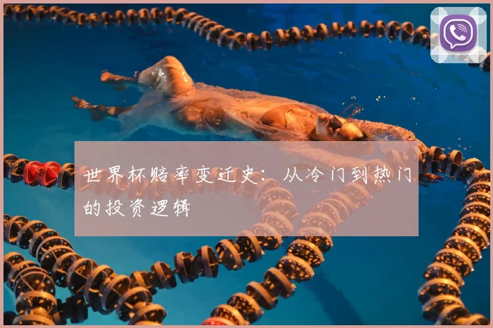 世界杯赔率变迁史:从冷门到热门的投资逻辑
