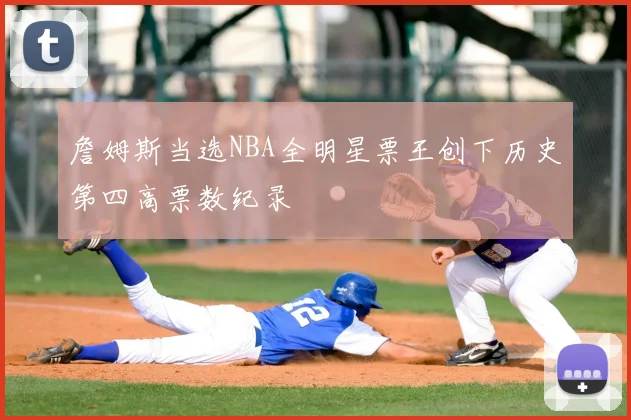 詹姆斯当选NBA全明星票王创下历史第四高票数纪录