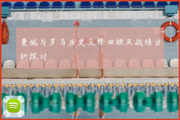 曼城与罗马历史交锋回顾及战绩分析探讨