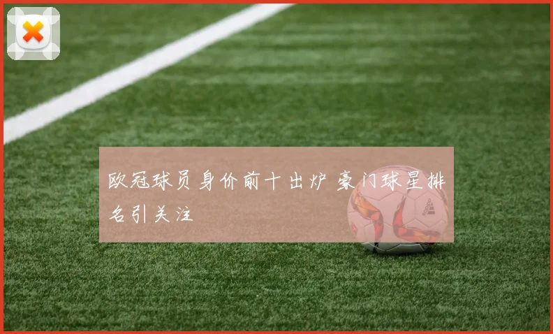 欧冠球员身价前十出炉 豪门球星排名引关注