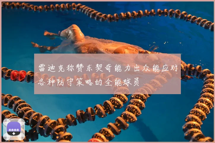 雷迪克称赞东契奇能力出众能应对各种防守策略的全能球员
