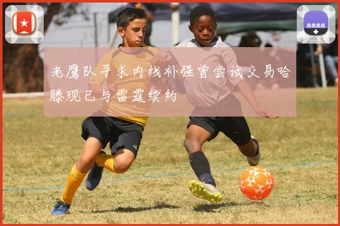 老鹰队寻求内线补强曾尝试交易哈滕现已与雷霆续约