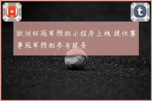欧洲杯冠军预测小程序上线 提供赛事冠军预测参考服务