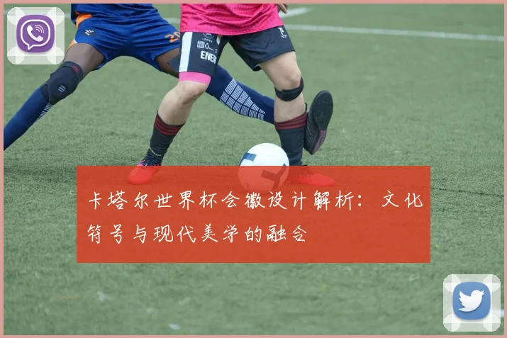卡塔尔世界杯会徽设计解析:文化符号与现代美学的融合