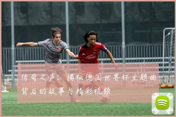 传奇之声:揭秘德国世界杯主题曲背后的故事与精彩视频