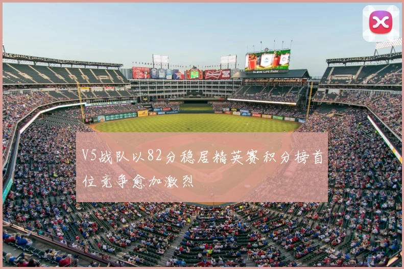 V5战队以82分稳居精英赛积分榜首位竞争愈加激烈