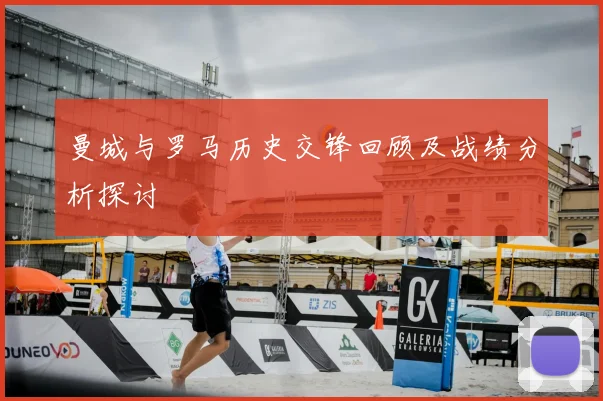 曼城与罗马历史交锋回顾及战绩分析探讨