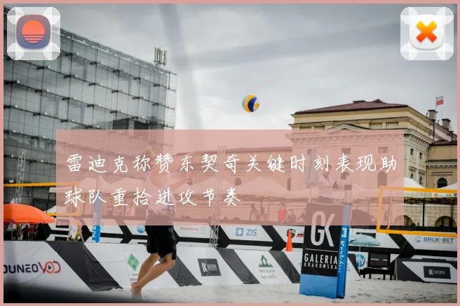 雷迪克称赞东契奇关键时刻表现助球队重拾进攻节奏
