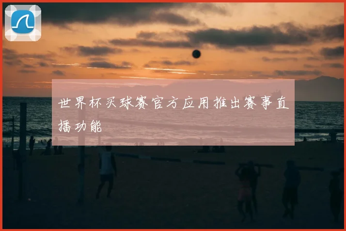 世界杯买球赛官方应用推出赛事直播功能