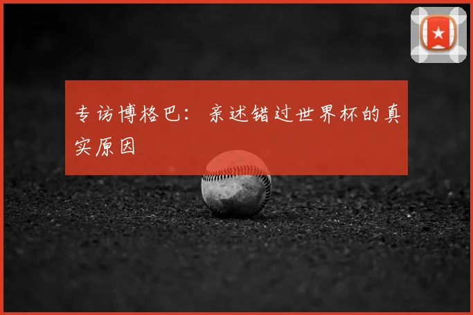 专访博格巴：亲述错过世界杯的真实原因