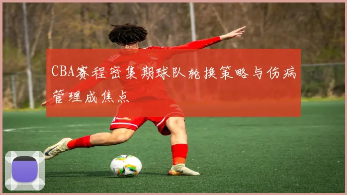 CBA赛程密集期球队轮换策略与伤病管理成焦点