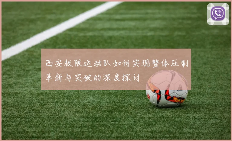 西安极限运动队如何实现整体压制革新与突破的深度探讨