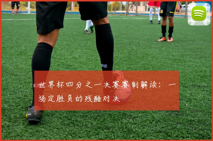 世界杯四分之一决赛赛制解读:一场定胜负的残酷对决