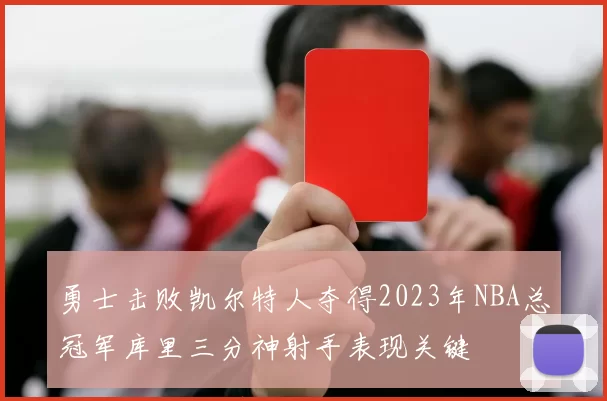 勇士击败凯尔特人夺得2023年NBA总冠军库里三分神射手表现关键
