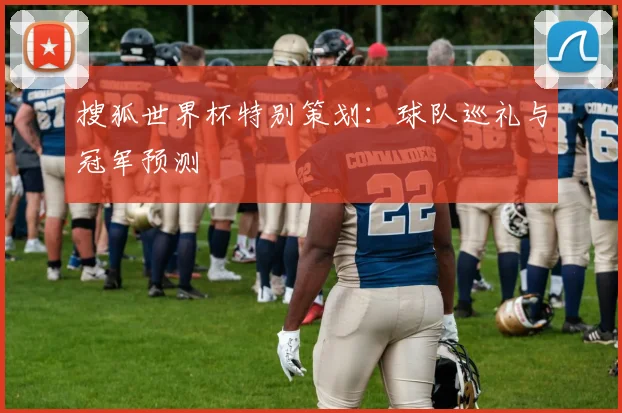 搜狐世界杯特别策划：球队巡礼与冠军预测