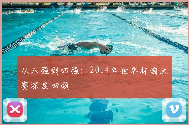 从八强到四强：2014年世界杯淘汰赛深度回顾