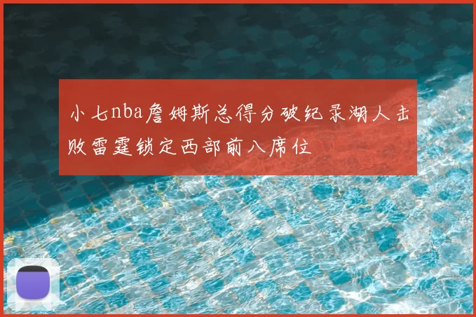 小七nba詹姆斯总得分破纪录湖人击败雷霆锁定西部前八席位