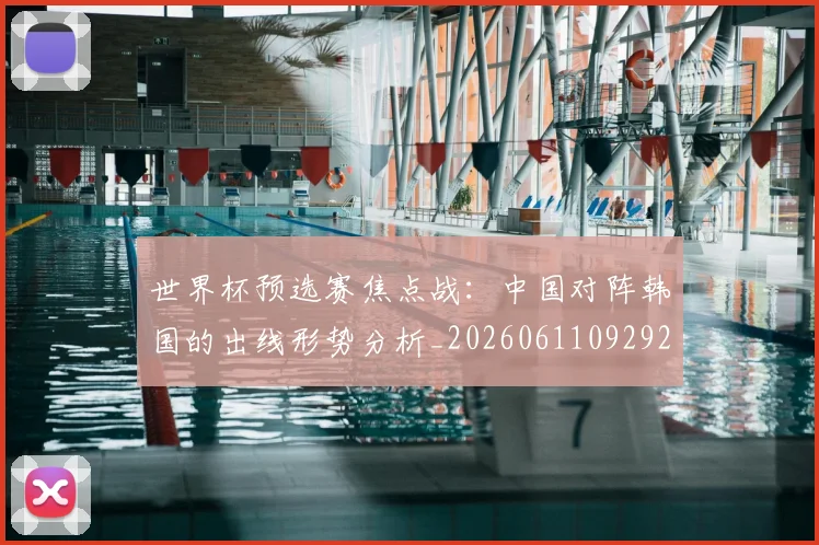 世界杯预选赛焦点战：中国对阵韩国的出线形势分析_20260611092926