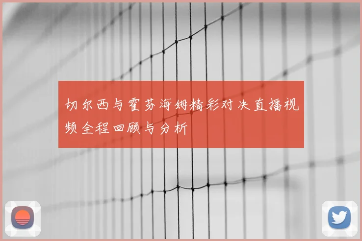 切尔西与霍芬海姆精彩对决直播视频全程回顾与分析
